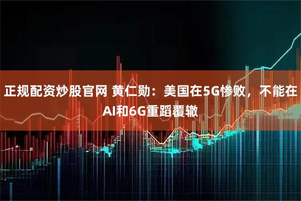 正规配资炒股官网 黄仁勋：美国在5G惨败，不能在AI和6G重蹈覆辙