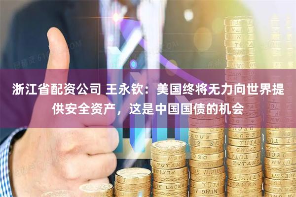 浙江省配资公司 王永钦：美国终将无力向世界提供安全资产，这是中国国债的机会