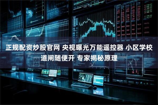 正规配资炒股官网 央视曝光万能遥控器 小区学校道闸随便开 专家揭秘原理