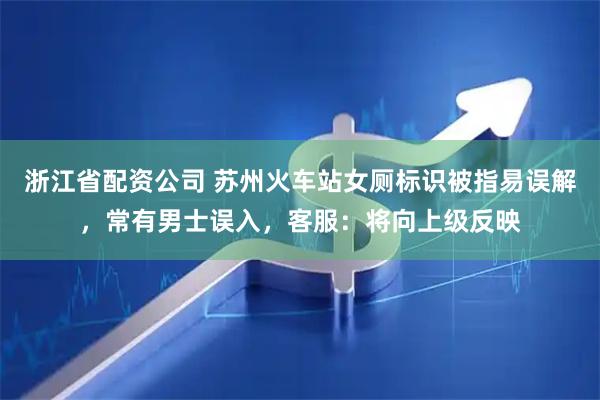 浙江省配资公司 苏州火车站女厕标识被指易误解，常有男士误入，客服：将向上级反映